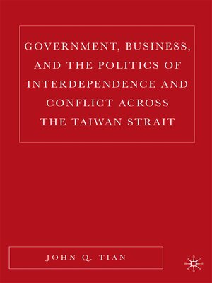 cover image of Government, Business, and the Politics of Interdependence and Conflict across the Taiwan Strait